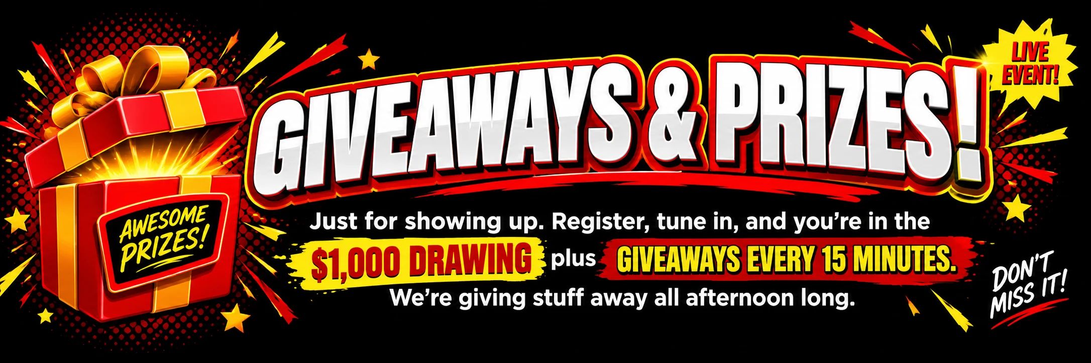 Giveaways & Prizes! Just for showing up. Register, tune in, and you're in the $1,000 drawing plus giveaways every 15 minutes. We're giving stuff away all afternoon long.